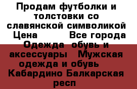 Продам футболки и толстовки со славянской символикой › Цена ­ 750 - Все города Одежда, обувь и аксессуары » Мужская одежда и обувь   . Кабардино-Балкарская респ.